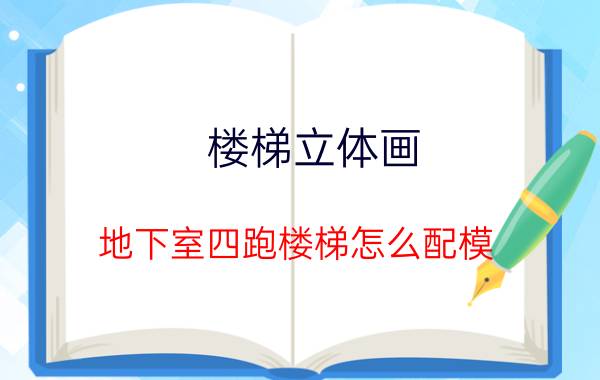 楼梯立体画 地下室四跑楼梯怎么配模？